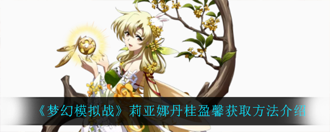 《梦幻模拟战》莉亚娜丹桂盈馨获取方法介绍