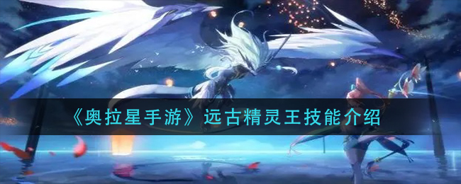 《奥拉星手游》远古精灵王技能介绍