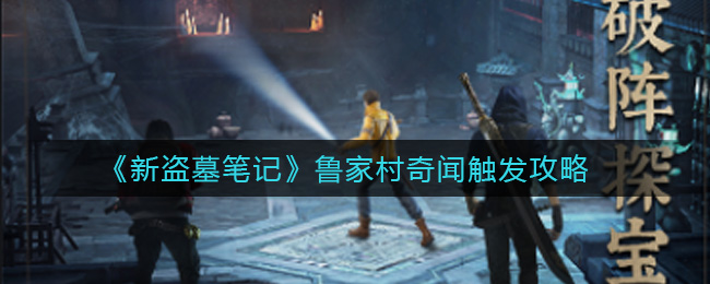 《新盗墓笔记》鲁家村奇闻触发攻略