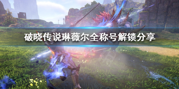 《破晓传说》琳薇尔称号怎么解锁？琳薇尔全称号解锁分享