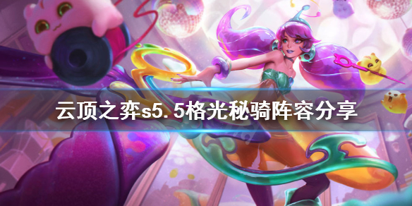 《云顶之弈》s5.5格光秘骑怎么玩？s5.5格光秘骑阵容分享