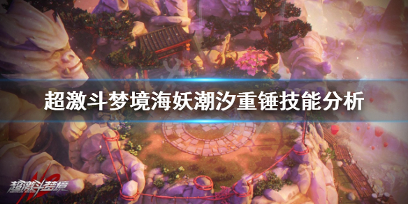 《超激斗梦境》海妖潮汐重锤怎么用？海妖潮汐重锤技能分析