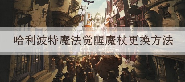 哈利波特魔法觉醒魔杖更换方法