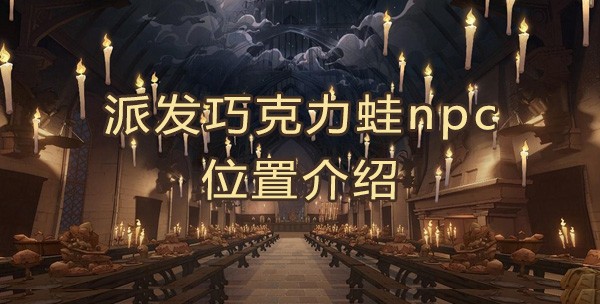 哈利波特第二天寻找派发巧克力蛙npc位置介绍