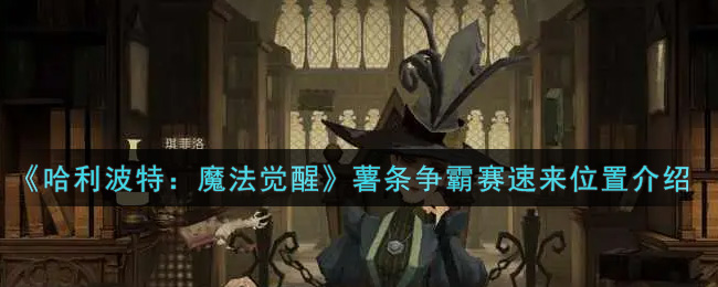 《哈利波特：魔法觉醒》薯条争霸赛速来位置介绍