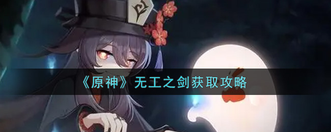 《原神》无工之剑获取攻略