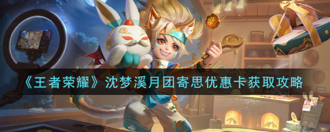 《王者荣耀》沈梦溪月团寄思优惠卡获取攻略