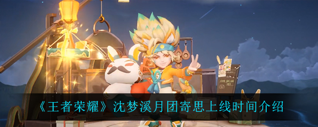 《王者荣耀》沈梦溪月团寄思上线时间介绍