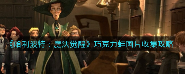 《哈利波特：魔法觉醒》巧克力蛙画片收集攻略
