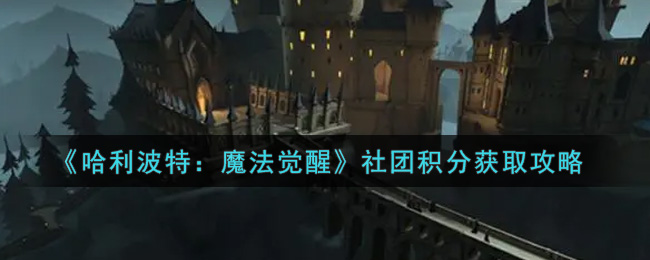 《哈利波特：魔法觉醒》社团积分获取攻略