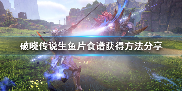 《破晓传说》生鱼片怎么做？生鱼片食谱获得方法分享