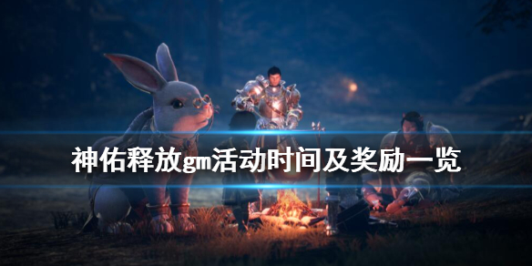 《神佑释放》gm活动什么时候开始？gm活动时间及奖励一览