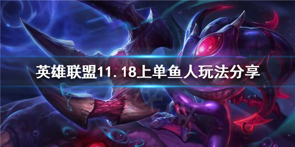 《英雄联盟》11.18上单鱼人怎么玩？11.18上单鱼人玩法分享