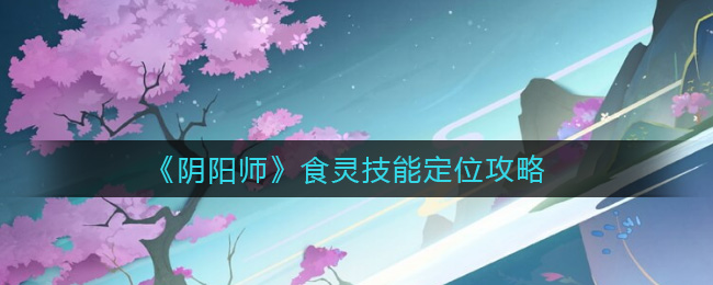 《阴阳师》食灵技能定位攻略