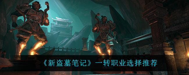 《新盗墓笔记》一转职业选择推荐