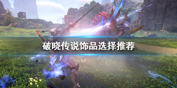 《破晓传说》饰品怎么选择？饰品选择推荐