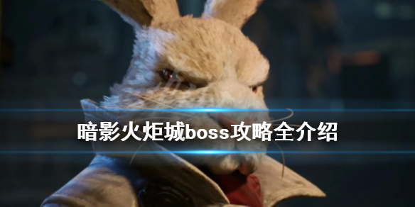 《暗影火炬城》boss攻略全介绍 boss打法有什么技巧？