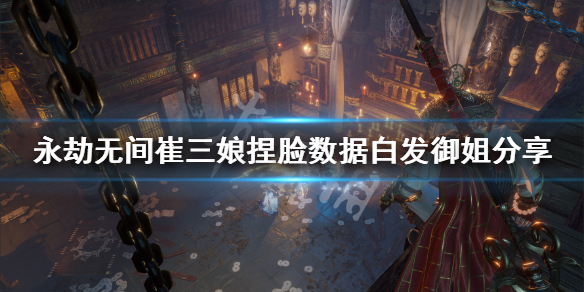 《永劫无间》崔三娘捏脸数据白发御姐分享 白发御姐崔三娘怎么捏？