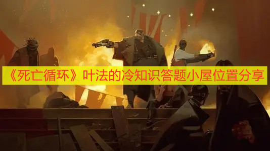 《死亡循环》叶法的冷知识答题小屋位置分享