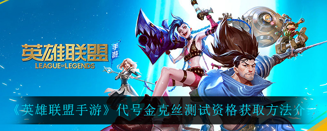 《英雄联盟手游》代号金克丝测试资格获取方法介绍