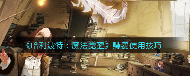 《哈利波特：魔法觉醒》赚费使用技巧