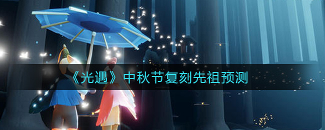 《光遇》中秋节复刻先祖预测