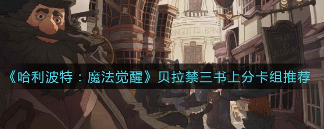 《哈利波特：魔法觉醒》贝拉禁三书上分卡组推荐