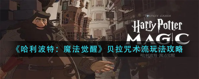 《哈利波特：魔法觉醒》贝拉咒术流玩法攻略