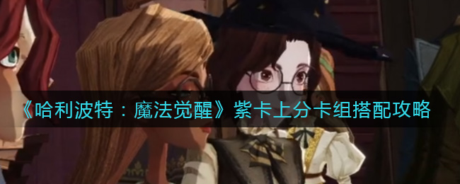 《哈利波特：魔法觉醒》热门卡组攻略大全