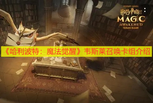 《哈利波特：魔法觉醒》韦斯莱召唤卡组介绍