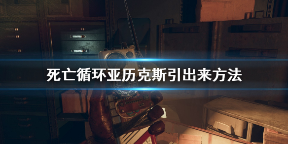 《死亡循环》亚历克斯怎么引出来？亚历克斯引出来方法