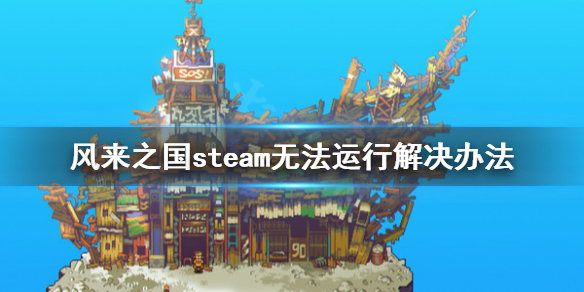 《风来之国》steam无法运行怎么办？steam无法运行解决办法