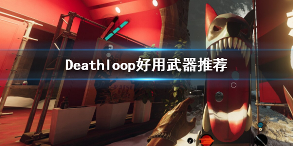 《死亡循环》武器选什么好？好用武器推荐