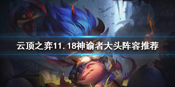 《云顶之弈》11.18神谕者大头怎么玩？11.18神谕者大头阵容推荐