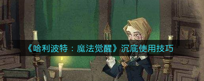 《哈利波特：魔法觉醒》沉底使用技巧