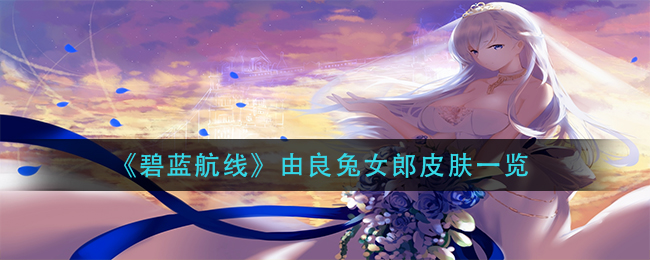 《碧蓝航线》由良兔女郎皮肤一览