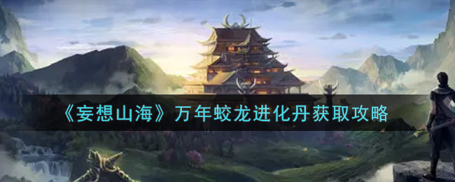 《妄想山海》万年蛟龙进化丹获取攻略