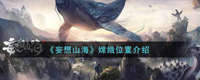 《妄想山海》嫦娥位置介绍