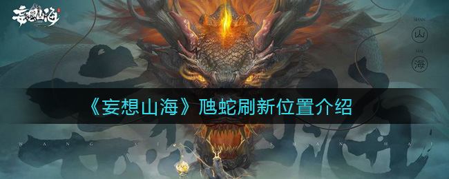 《妄想山海》虺蛇刷新位置介绍