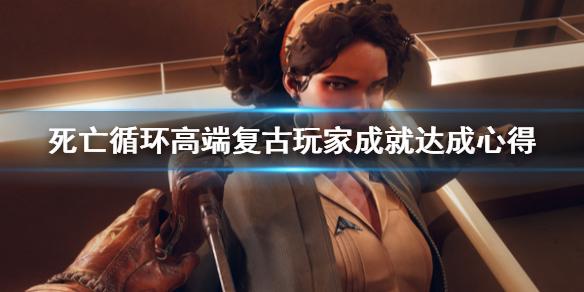 《死亡循环》高端复古玩家成就怎么做？高端复古玩家成就达成心得
