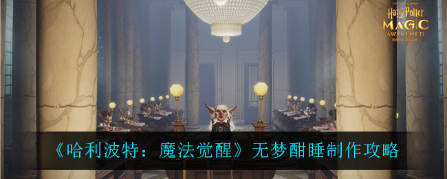 《哈利波特：魔法觉醒》无梦酣睡制作攻略