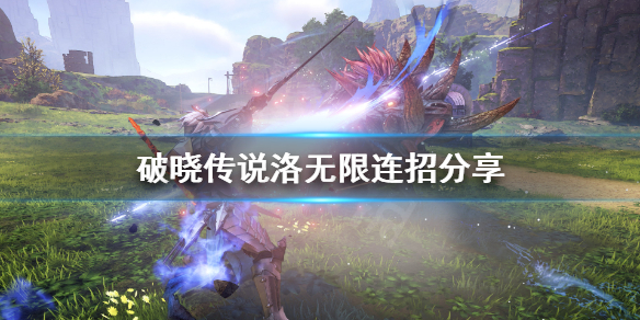 《破晓传说》洛无限连怎么打？洛无限连招分享
