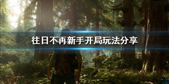 《往日不再》新手开局该怎么玩？新手开局玩法分享