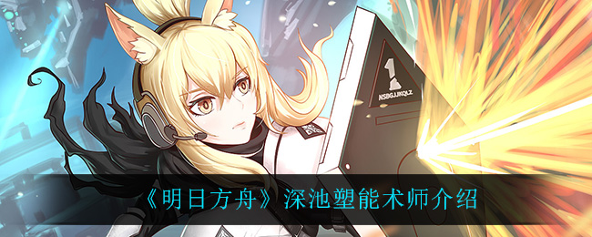 《明日方舟》深池塑能术师介绍