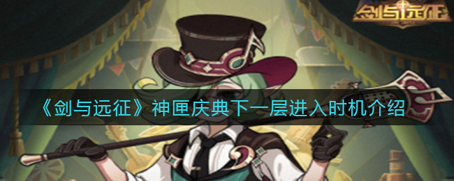 《剑与远征》神匣庆典下一层进入时机介绍