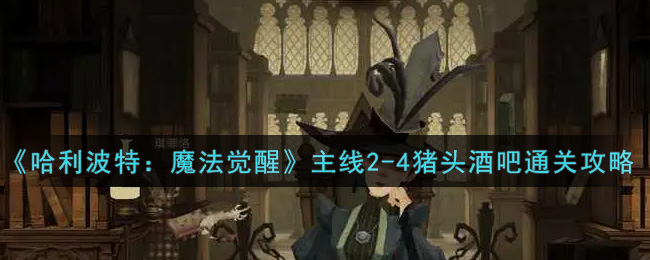 《哈利波特：魔法觉醒》主线2-4猪头酒吧通关攻略