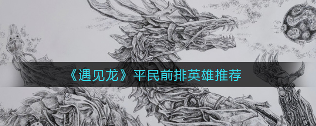 《遇见龙》平民前排英雄推荐