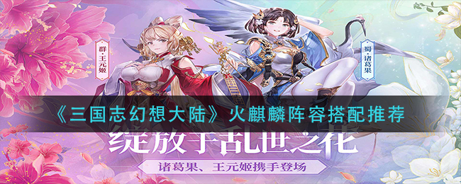 《三国志幻想大陆》火麒麟阵容搭配推荐