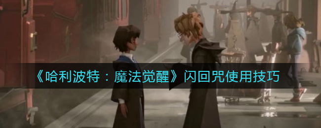 《哈利波特：魔法觉醒》闪回咒使用技巧