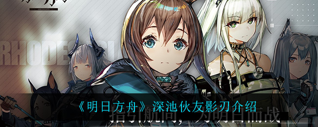 《明日方舟》深池伙友影刃介绍